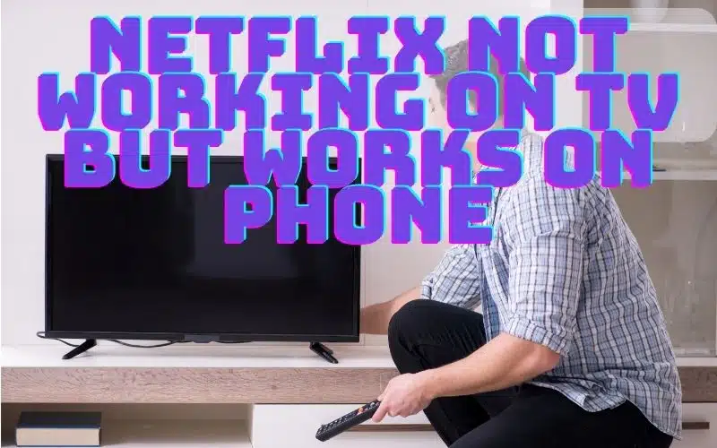 Netflix Not Working On TV But Works On Phone